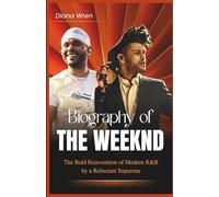 BIOGRAPHY OF THE WEEKND: The Bold Reinvention of Modern R&B by a Reluctant Superstar(Touring the World, Ending a Trilogy, and Changing the Grammys)