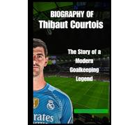 BIOGRAPHY OF Thibaut Courtois: The Story of a Modern Goalkeeping Legend