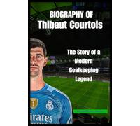 BIOGRAPHY OF Thibaut Courtois: The Story of a Modern Goalkeeping Legend