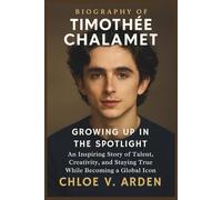Biography of Timothée Chalamet: Growing Up in the Spotlight: An Inspiring Story of Talent, Creativity, and Staying True While Becoming a Global Icon