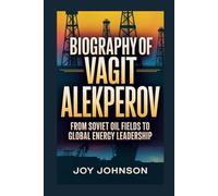 BIOGRAPHY OF VAGIT ALEKPEROV: From Soviet Oil Fields to Global Energy Leadership
