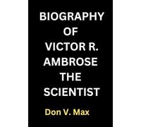 BIOGRAPHY OF VICTOR R. AMBROSE THE SCIENTIST