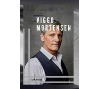 BIOGRAPHY OF VIGGO MORTENSON: THE STORY OF VIGGO MORTENSEN ACTOR, POET, AND MODERN RENAISSANCE MAN