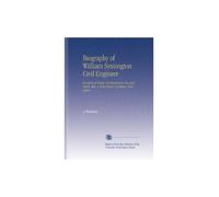 Biography of William Symington Civil Engineer: Inventor of Steam Locomotion by Sea and Land. Also, a Brief History of Steam Navigation