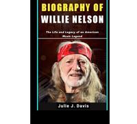 BIOGRAPHY OF WILLIE NELSON: The Life and Legacy of an American Music Legend