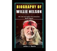 BIOGRAPHY OF WILLIE NELSON: The Life and Legacy of an American Music Legend