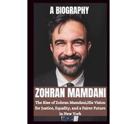 BIOGRAPHY OF ZOHRAN MAMDANI: The Rise OF Zohran Mamdani, His Vision For Justice, Equality And A Fairer Future In New York. (POLITICAL LIVES)