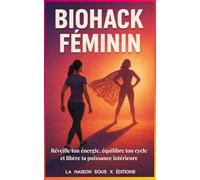 BIOHACK FÉMININ Réveille ton énergie, équilibre ton cycle et libère ta puissance intérieure: Réveille ton énergie, équilibre ton cycle et libère ta puissance intérieure (Biohacking)