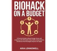 Biohack on a Budget: A Practical Guide to Boost Energy, Focus, and Longevity with Affordable Daily Habits, Sleep Science, and Stress-Proof Strategies ... Hormones, Sleep, Stress & Strength)
