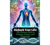 Biohack Your Life: The Proven Path to Energy, Focus, and Longevity