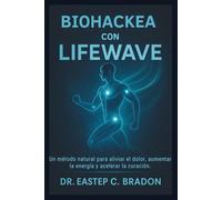 Biohackea con LifeWave: Un método natural para aliviar el dolor, aumentar la energía y acelerar la curación. (LIFEWAVE USER GUIDE SERIES)