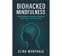 Biohacked Mindfulness: Science-Based Techniques to Optimize Calm, Focus, and Inner Peace (Health Related)