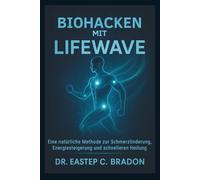 Biohacken mit LifeWave: Eine natürliche Methode zur Schmerzlinderung, Energiesteigerung und schnelleren Heilung (LIFEWAVE USER GUIDE SERIES)