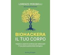 Biohackera il tuo corpo. Impara a usare la scienza per sbloccare il tuo pieno potenziale biologico (Varia)