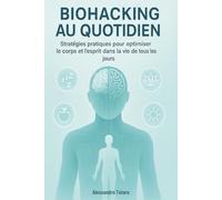 Biohacking au quotidien: Stratégies pratiques pour optimiser le corps et l’esprit dans la vie de tous les jours (Le Code de la Longévité)