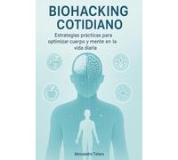 Biohacking Cotidiano: Estrategias prácticas para optimizar cuerpo y mente en la vida diaria (El Código de la Longevidad)