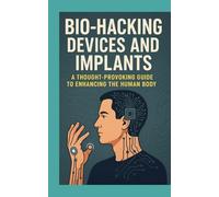 Biohacking Devices and Implants: A Thought Provoking Guide to Enhancing the Human Body