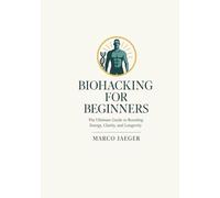 Biohacking for Beginners: The Ultimate Guide to Boosting Energy, Clarity, and Longevity