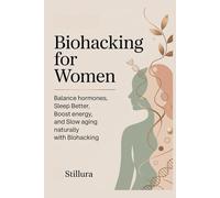 Biohacking for Women: Balance Hormones, Sleep Better, Boost Energy, and Slow Aging Naturally with Biohacking
