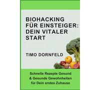 Biohacking für Einsteiger: Dein vitaler Start: Schnelle Rezepte gesund & gesunde Gewohnheiten für dein erstes Zuhause. (Next Level Leben - Der Guide für die Generation Z)