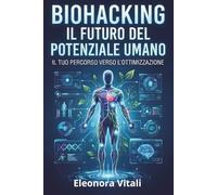 BioHacking Il Futuro Del Potenziale Umano: Guida pratica all'ottimizzazione di corpo e mente attraverso la scienza e la tecnologia