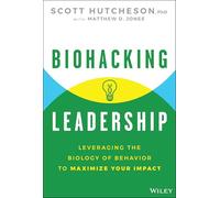 Biohacking Leadership: Leveraging the Biology of Behavior to Maximize Your Impact