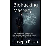 Biohacking Mastery: The Underground Playbook for Reclaiming Energy, Intelligence, and Control in a Burnt-Out World