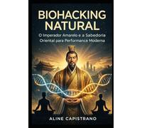 Biohacking Natural: O Imperador Amarelo e a sabedoria oriental para performance moderna. (Trilogia Biohacking Oriental)