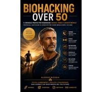 BIOHACKING OVER 50: Il manuale pratico per rigenerare energia, forza e lucidità mentale Protocolli quotidiani di longevità per vivere meglio dopo i 50 anni