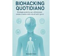 Biohacking Quotidiano: Strategie pratiche per ottimizzare corpo e mente nella vita di tutti i giorni (Il Codice della Longevità)