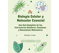 Biología Celular y Molecular Esencial: Una Guía Completa de las Estructuras Celulares, Funciones y Mecanismos Moleculares
