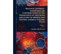 Biologia Centrali-Americana, or, Contributions to the Knowledge of the Fauna and Flora of Mexico and Central America Volume Atlas