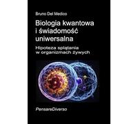 Biologia kwantowa i świadomość uniwersalna: Hipoteza splątania w organizmach żywych. ((POL). Quantum Physics and Metaphysics. Polish-language editions.)