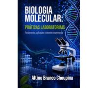 Biologia Molecular: Práticas Laboratoriais: Fundamentos, aplicações e desenho experimental (Práticas e Fundamentos em Biologia Molecular e Engenharia Genética)