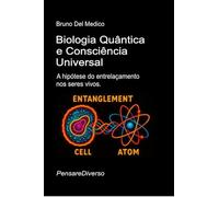 Biologia Quântica e Consciência Universal: A hipótese do entrelaçamento nos seres vivos ((POR) Física Quântica e Metafísica. Publicações de Bruno Del Medico em português.)