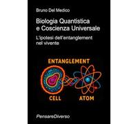 Biologia Quantistica e Coscienza Universale: L’ipotesi dell’entanglement nel vivente ((ITA) Fisica e metafisica quantistica. Testi di Bruno Del Medico)