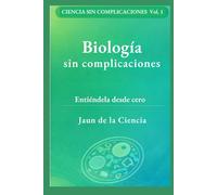 Biología sin complicaciones: Un mapa claro de la vida: células, ADN, energía, microbios, inmunidad, evolución y cómo leer afirmaciones: 1 (Ciencia sin complicaciones)