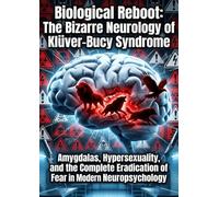 Biological Reboot: The Bizarre Neurology of Klüver-Bucy Syndrome: Amygdalas, Hypersexuality, and the Complete Eradication of Fear in Modern Neuropsychology
