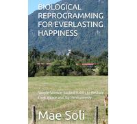 BIOLOGICAL REPROGRAMMING FOR EVERLASTING HAPPINESS: Simple Science-backed Habits to Restore Love, Peace and Joy Permanently