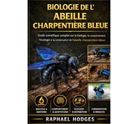 BIOLOGIE DE L'ABEILLE CHARPENTIÈRE BLEUE: Guide scientifique complet sur la biologie, le comportement, l'écologie et la conservation de l'abeille charpentière bleue