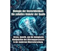 Biologie der Unsterblichkeit: Die zelluläre Umkehr der Qualle: Stress, Genetik, und die biologische Manipulation des Alterungsprozesses in der modernen Meeresforschung
