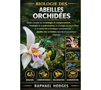 BIOLOGIE DES ABEILLES ORCHIDÉES: Guide complet sur la biologie, le comportement, l'écologie de la pollinisation, les stratégies de conservation et la ... des orchidées dans les écosystèmes tropicaux