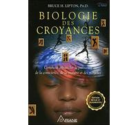 Biologie des croyances: Comment affranchir la puissance de la conscience, de la matière et des miracles