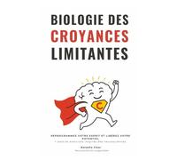 Biologie des Croyances Limitantes: REPROGRAMMEZ VOTRE ESPRIT ET LIBÉREZ VOTRE POTENTIEL + Tests et exercices inspirés des neurosciences.
