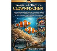 Biologie und Pflege von Clownfischen: Ein umfassender wissenschaftlicher Leitfaden zur Biologie der Clownfische, zur Riffökologie, zur Haltung in ... zu globalen Herausforderungen im Naturschutz