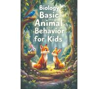 Biology Basic Animal Behavior for Kids: How and Why Animals Eat, Communicate, Migrate, Survive, and Raise Their Young - A Science Guide for Curious Minds