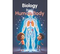 Biology Basic Human Body for Kids: A Complete Guide to Body Systems, Organs, and How the Human Body Works for Ages 6 to 12 (Biology Basic For Kids)