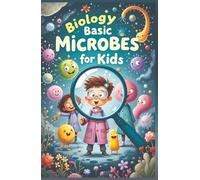 Biology Basic Microbes for Kids: A Beginner's Guide to Bacteria, Viruses, Fungi & Tiny Living Things That Shape Our World (Biology Basic For Kids)
