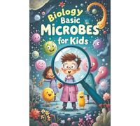 Biology Basic Microbes for Kids: A Beginner's Guide to Bacteria, Viruses, Fungi & Tiny Living Things That Shape Our World: 3 (Biology Basic For Kids)