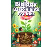 Biology Basic Plants for Kids: A Beginner's Guide to How Plants Grow, Photosynthesize, Bloom, and Feed Our World (Biology Basic For Kids)